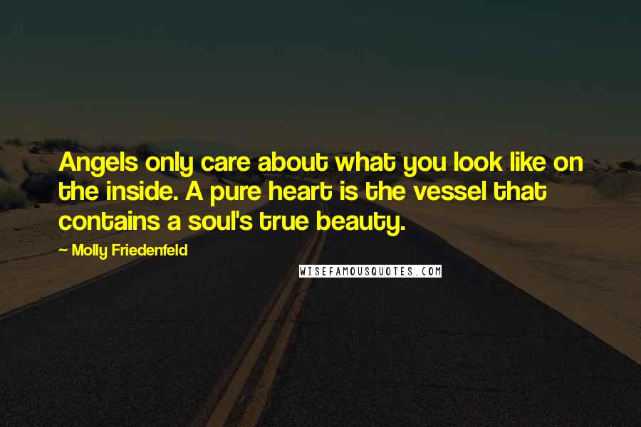 Molly Friedenfeld Quotes: Angels only care about what you look like on the inside. A pure heart is the vessel that contains a soul's true beauty.