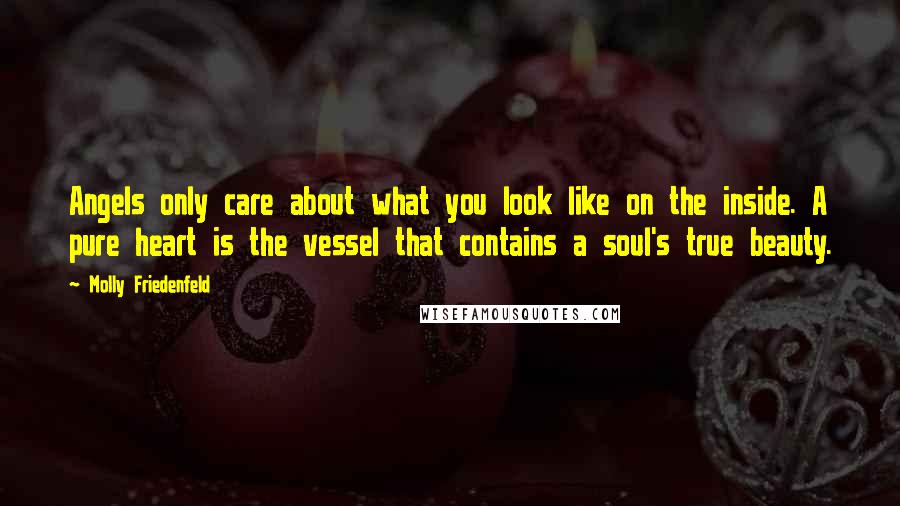 Molly Friedenfeld Quotes: Angels only care about what you look like on the inside. A pure heart is the vessel that contains a soul's true beauty.