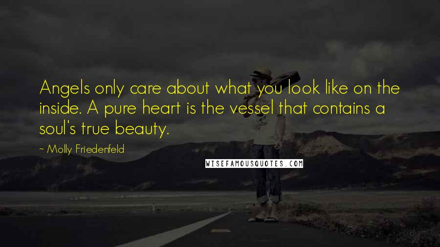 Molly Friedenfeld Quotes: Angels only care about what you look like on the inside. A pure heart is the vessel that contains a soul's true beauty.