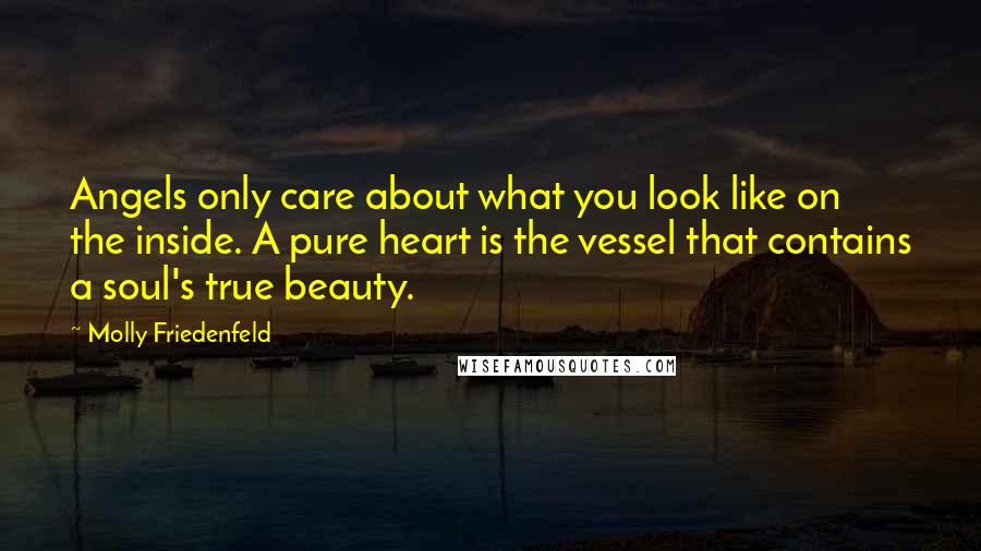 Molly Friedenfeld Quotes: Angels only care about what you look like on the inside. A pure heart is the vessel that contains a soul's true beauty.