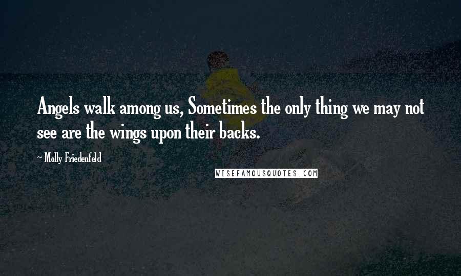 Molly Friedenfeld Quotes: Angels walk among us, Sometimes the only thing we may not see are the wings upon their backs.