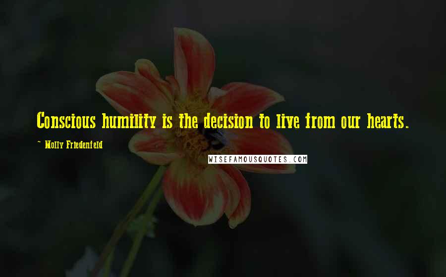 Molly Friedenfeld Quotes: Conscious humility is the decision to live from our hearts.