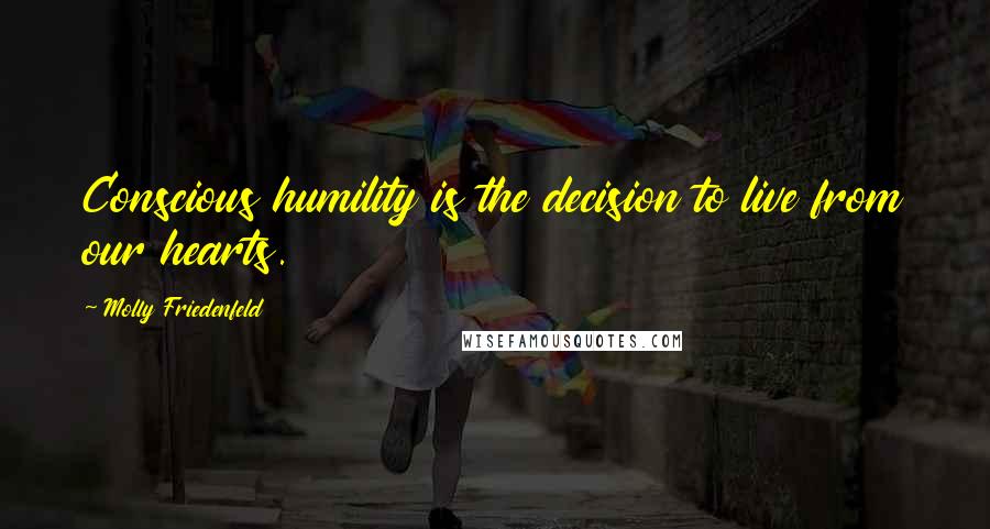 Molly Friedenfeld Quotes: Conscious humility is the decision to live from our hearts.