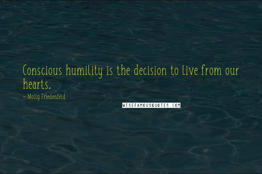 Molly Friedenfeld Quotes: Conscious humility is the decision to live from our hearts.