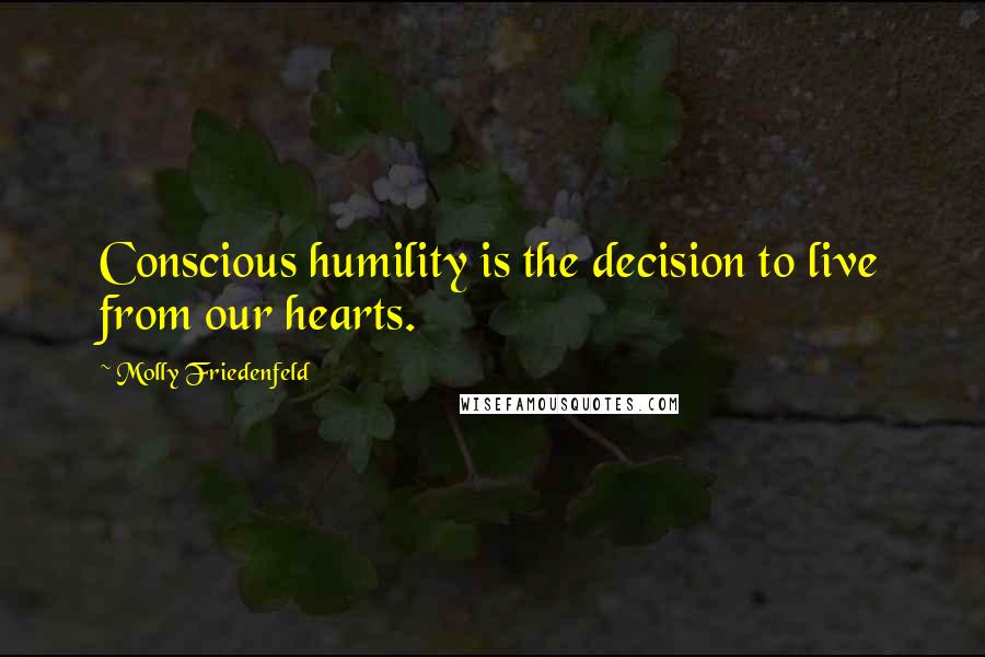 Molly Friedenfeld Quotes: Conscious humility is the decision to live from our hearts.