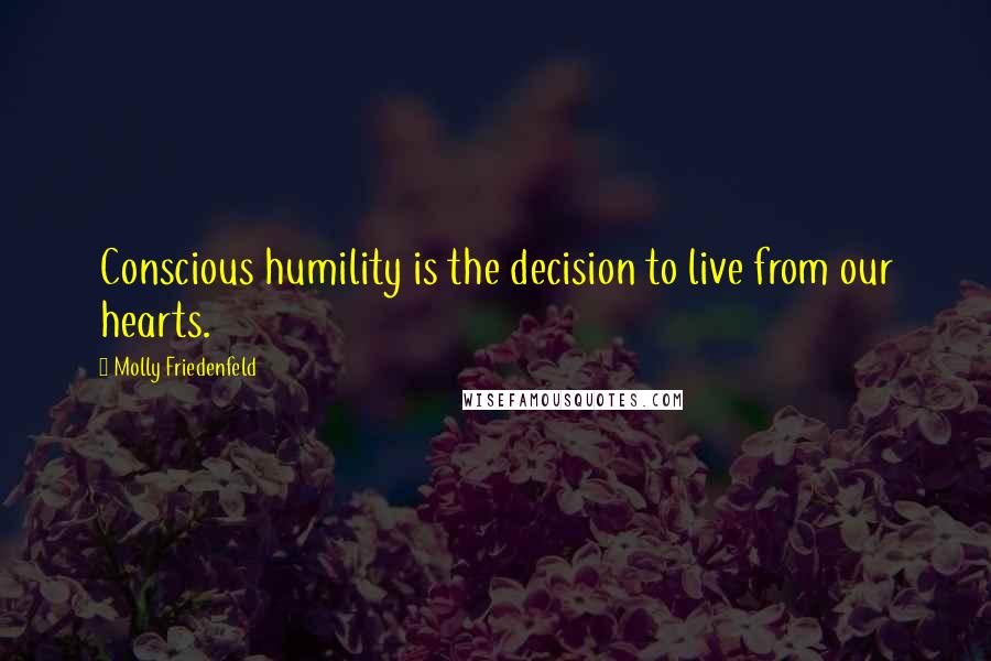 Molly Friedenfeld Quotes: Conscious humility is the decision to live from our hearts.