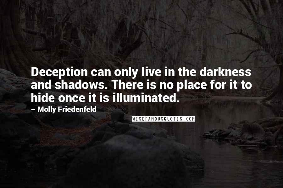 Molly Friedenfeld Quotes: Deception can only live in the darkness and shadows. There is no place for it to hide once it is illuminated.