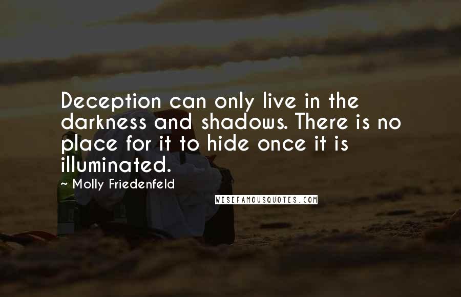 Molly Friedenfeld Quotes: Deception can only live in the darkness and shadows. There is no place for it to hide once it is illuminated.