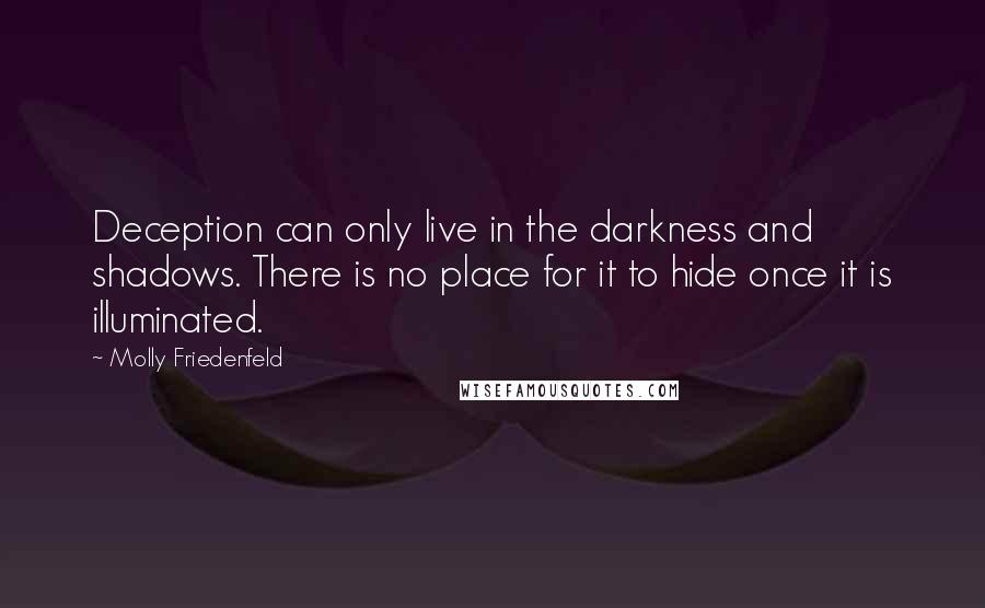 Molly Friedenfeld Quotes: Deception can only live in the darkness and shadows. There is no place for it to hide once it is illuminated.