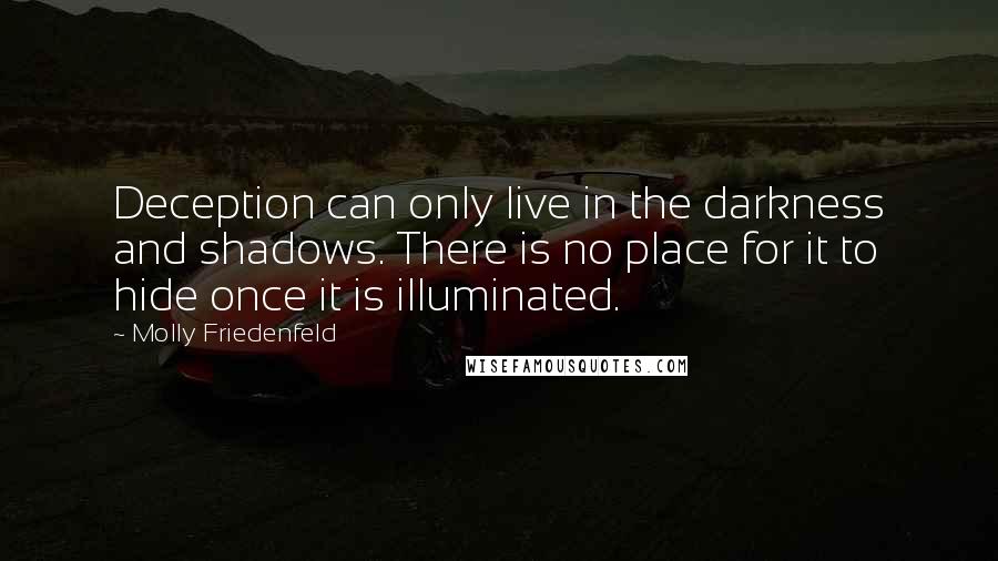 Molly Friedenfeld Quotes: Deception can only live in the darkness and shadows. There is no place for it to hide once it is illuminated.