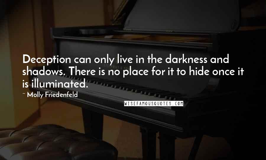 Molly Friedenfeld Quotes: Deception can only live in the darkness and shadows. There is no place for it to hide once it is illuminated.