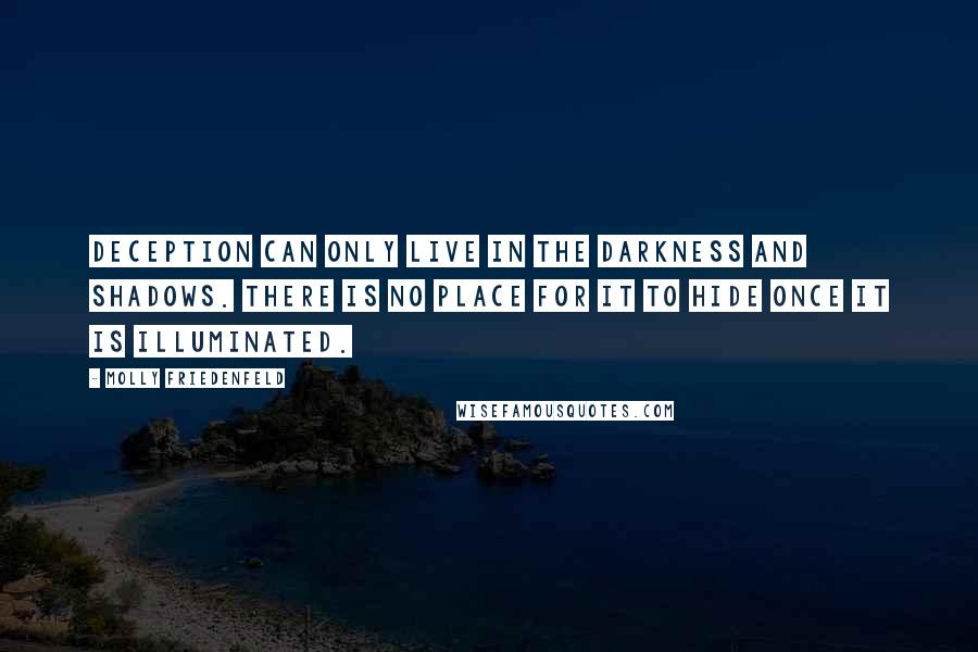 Molly Friedenfeld Quotes: Deception can only live in the darkness and shadows. There is no place for it to hide once it is illuminated.