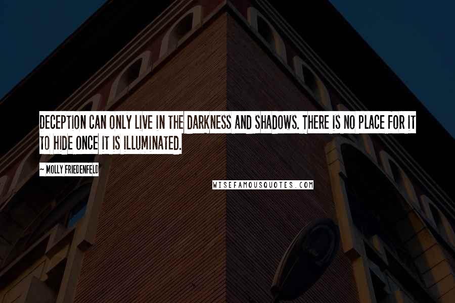 Molly Friedenfeld Quotes: Deception can only live in the darkness and shadows. There is no place for it to hide once it is illuminated.