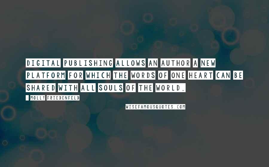 Molly Friedenfeld Quotes: Digital publishing allows an author a new platform for which the words of one heart can be shared with all souls of the world.