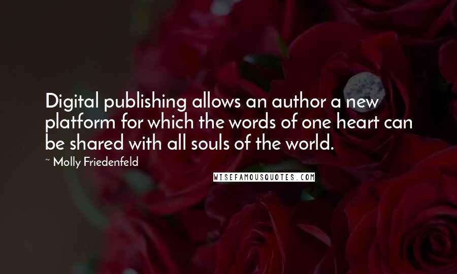 Molly Friedenfeld Quotes: Digital publishing allows an author a new platform for which the words of one heart can be shared with all souls of the world.