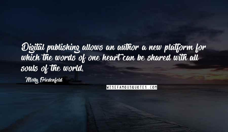 Molly Friedenfeld Quotes: Digital publishing allows an author a new platform for which the words of one heart can be shared with all souls of the world.