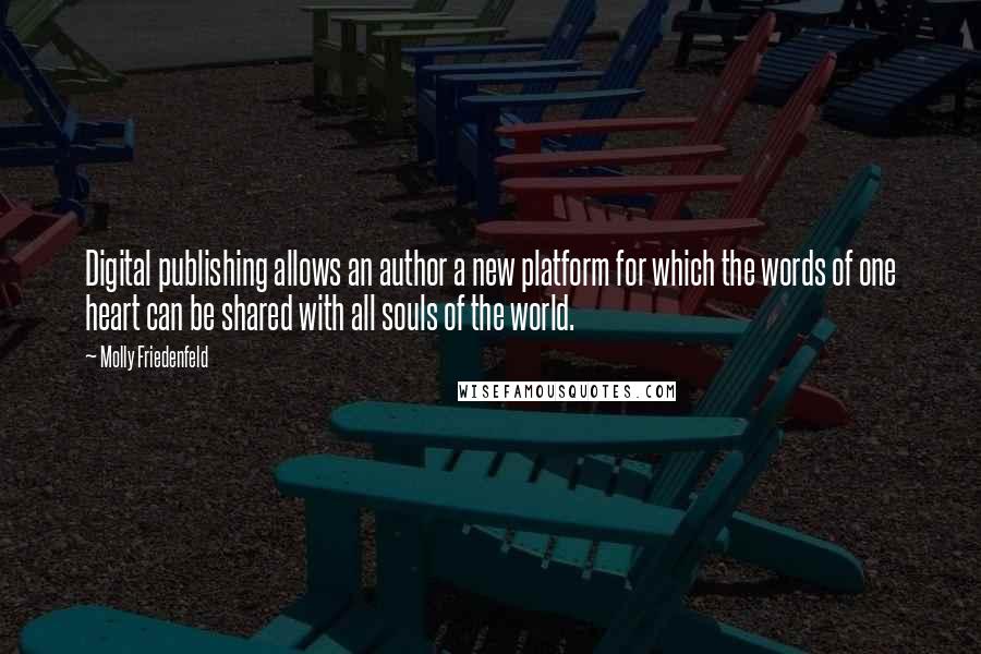 Molly Friedenfeld Quotes: Digital publishing allows an author a new platform for which the words of one heart can be shared with all souls of the world.