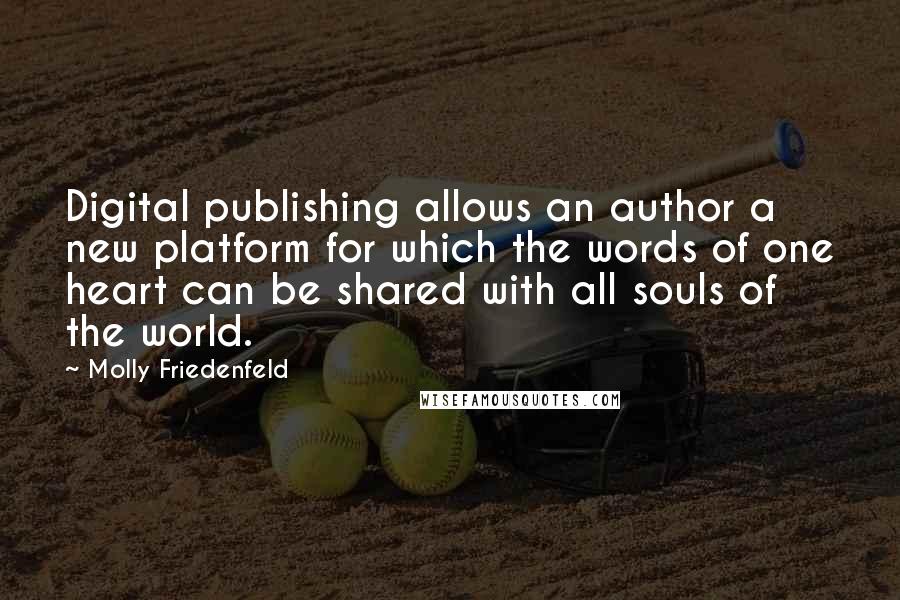 Molly Friedenfeld Quotes: Digital publishing allows an author a new platform for which the words of one heart can be shared with all souls of the world.