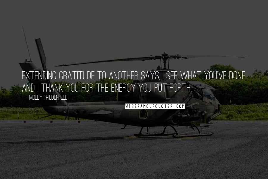 Molly Friedenfeld Quotes: Extending gratitude to another says, I see what you've done and I thank you for the energy you put forth.