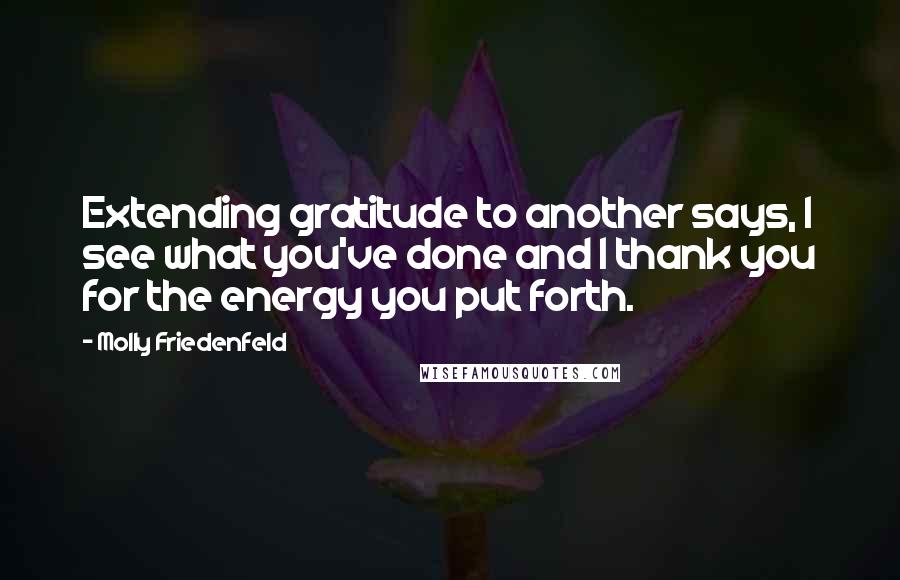 Molly Friedenfeld Quotes: Extending gratitude to another says, I see what you've done and I thank you for the energy you put forth.