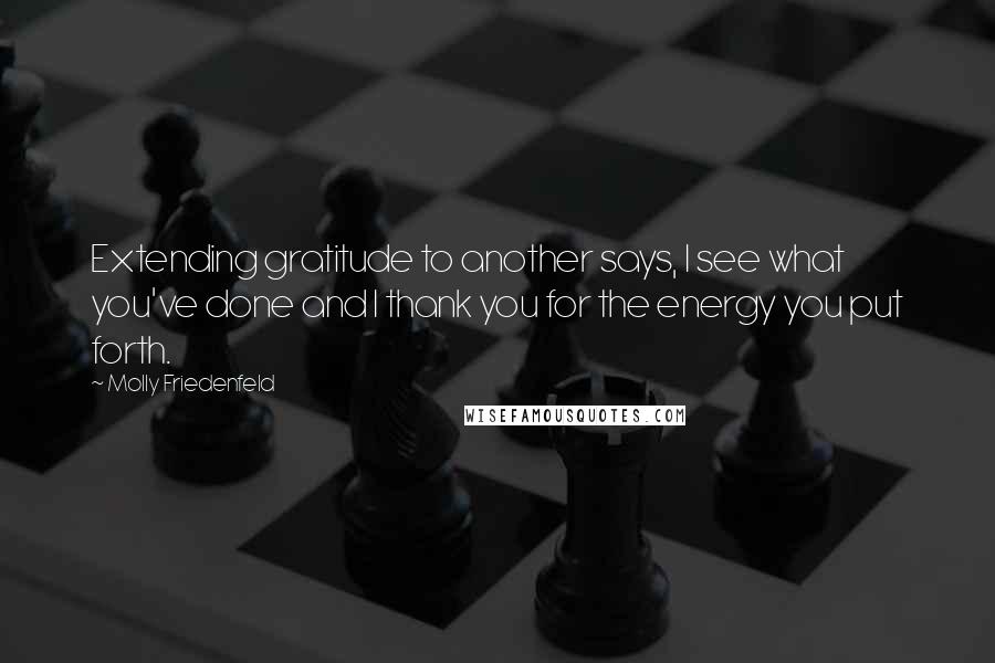 Molly Friedenfeld Quotes: Extending gratitude to another says, I see what you've done and I thank you for the energy you put forth.