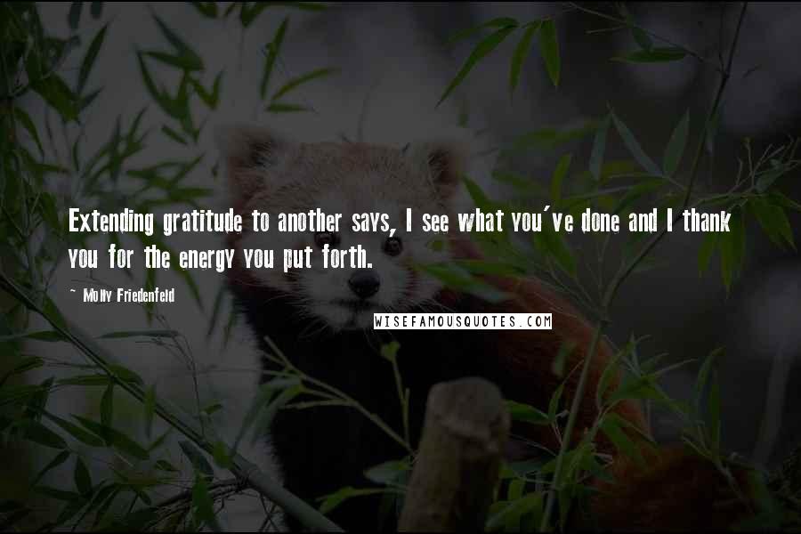 Molly Friedenfeld Quotes: Extending gratitude to another says, I see what you've done and I thank you for the energy you put forth.