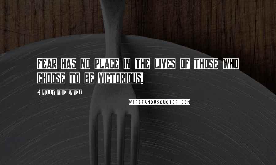 Molly Friedenfeld Quotes: Fear has no place in the lives of those who choose to be victorious.