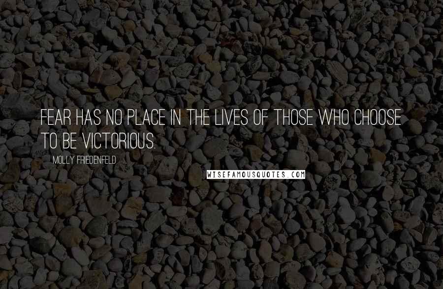 Molly Friedenfeld Quotes: Fear has no place in the lives of those who choose to be victorious.