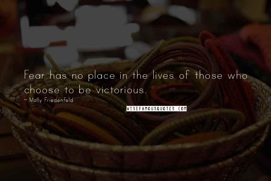 Molly Friedenfeld Quotes: Fear has no place in the lives of those who choose to be victorious.
