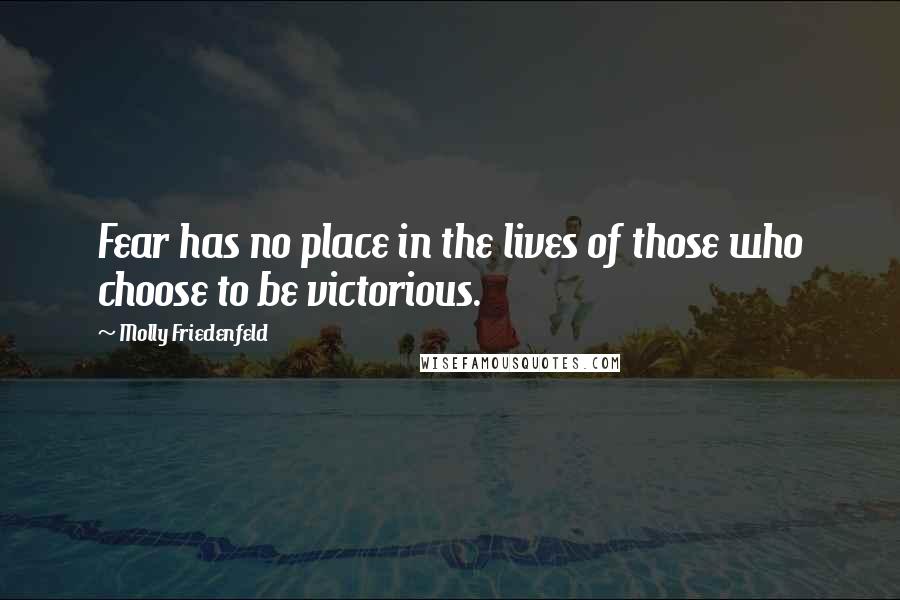 Molly Friedenfeld Quotes: Fear has no place in the lives of those who choose to be victorious.