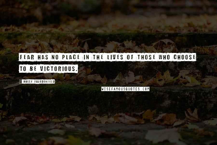 Molly Friedenfeld Quotes: Fear has no place in the lives of those who choose to be victorious.