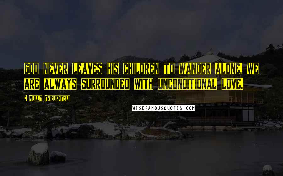 Molly Friedenfeld Quotes: God never leaves His children to wander alone. We are always surrounded with unconditional love.