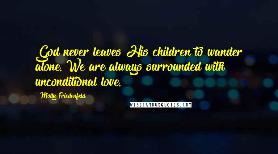 Molly Friedenfeld Quotes: God never leaves His children to wander alone. We are always surrounded with unconditional love.