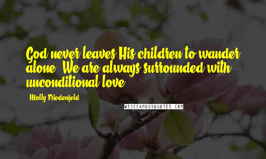 Molly Friedenfeld Quotes: God never leaves His children to wander alone. We are always surrounded with unconditional love.