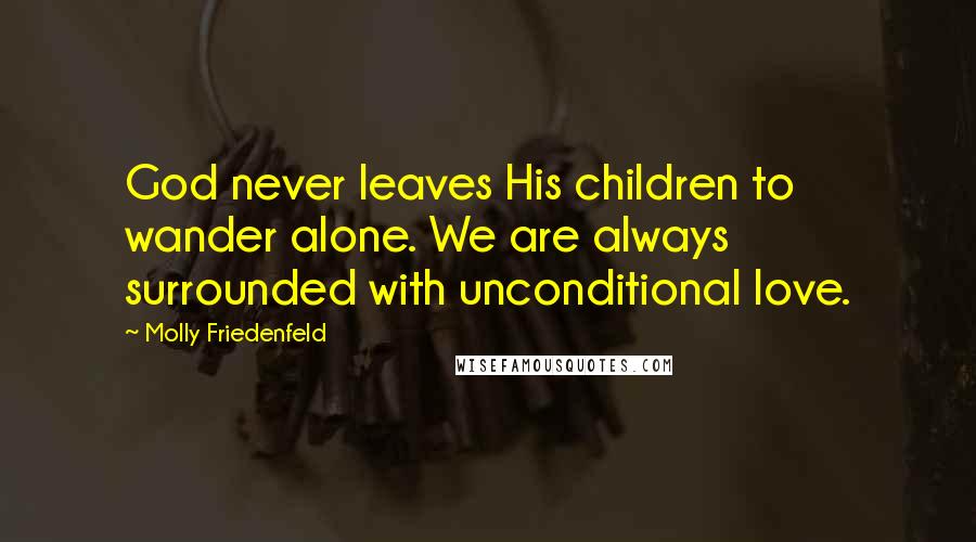 Molly Friedenfeld Quotes: God never leaves His children to wander alone. We are always surrounded with unconditional love.