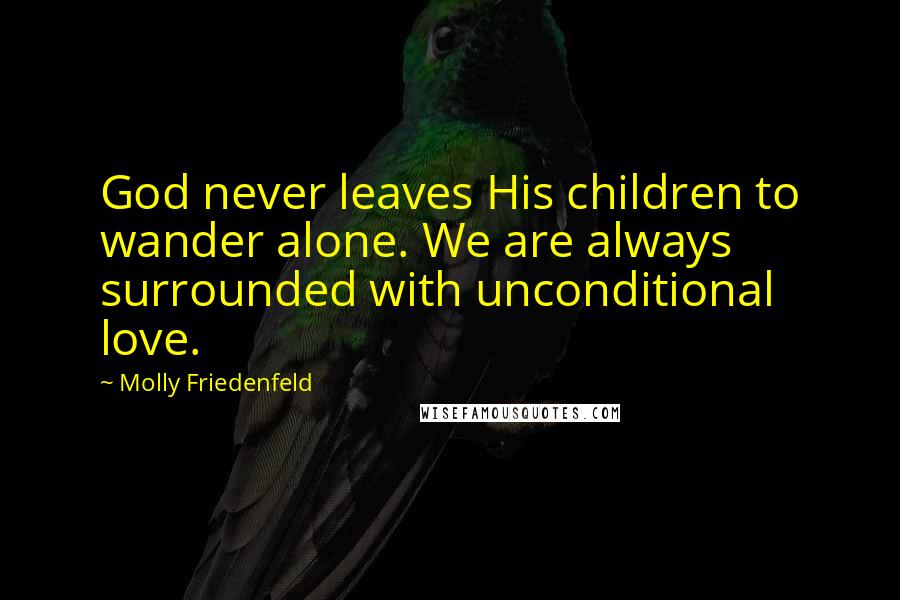 Molly Friedenfeld Quotes: God never leaves His children to wander alone. We are always surrounded with unconditional love.