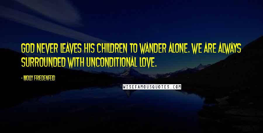 Molly Friedenfeld Quotes: God never leaves His children to wander alone. We are always surrounded with unconditional love.