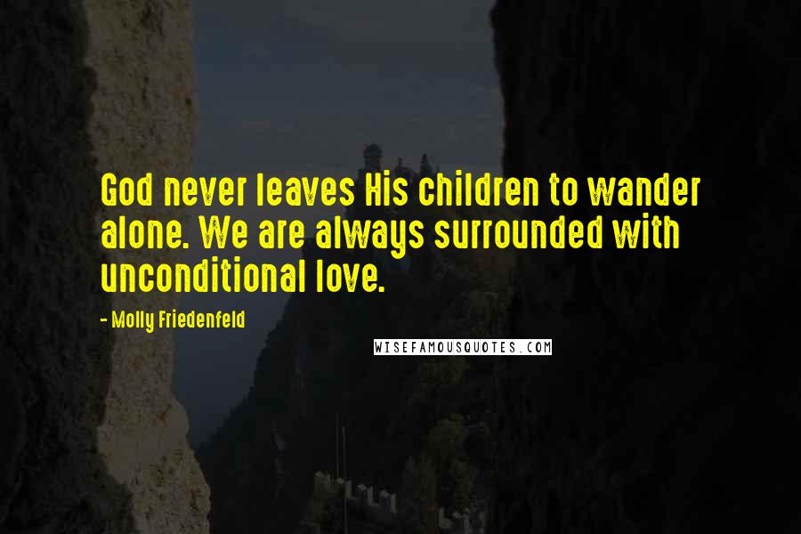 Molly Friedenfeld Quotes: God never leaves His children to wander alone. We are always surrounded with unconditional love.