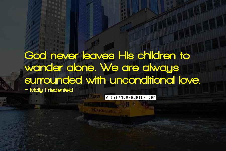 Molly Friedenfeld Quotes: God never leaves His children to wander alone. We are always surrounded with unconditional love.