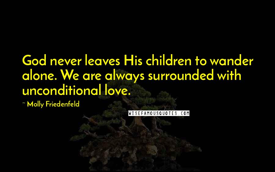 Molly Friedenfeld Quotes: God never leaves His children to wander alone. We are always surrounded with unconditional love.