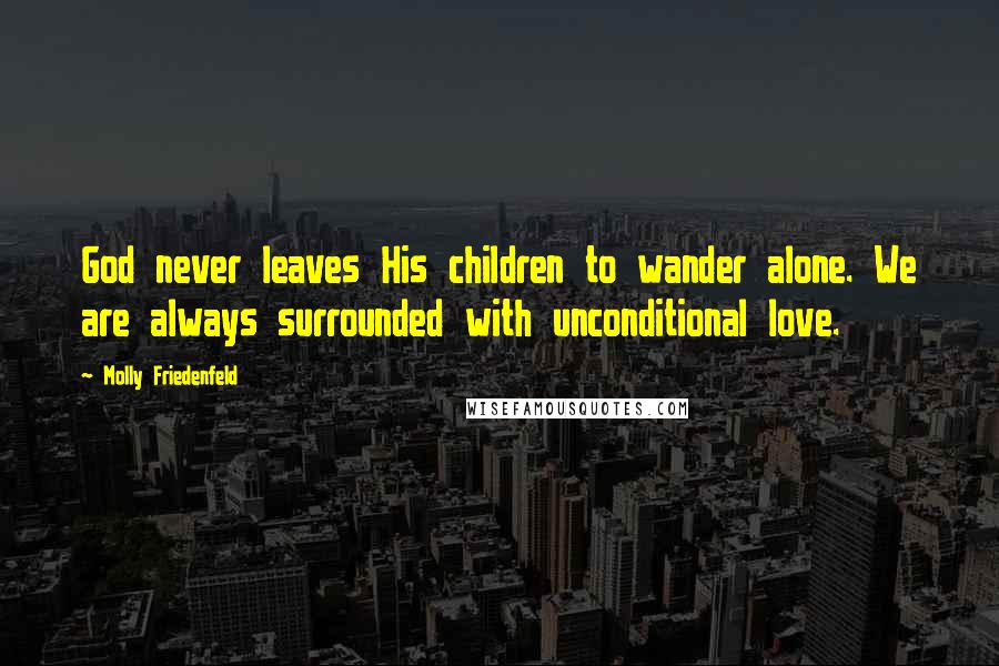 Molly Friedenfeld Quotes: God never leaves His children to wander alone. We are always surrounded with unconditional love.