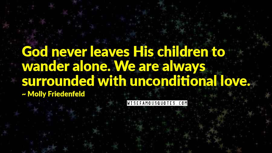 Molly Friedenfeld Quotes: God never leaves His children to wander alone. We are always surrounded with unconditional love.