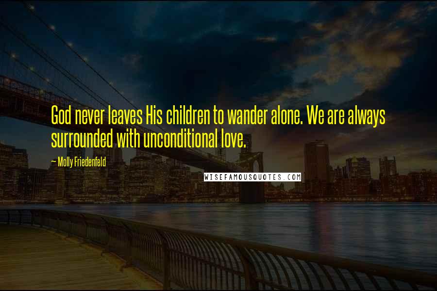 Molly Friedenfeld Quotes: God never leaves His children to wander alone. We are always surrounded with unconditional love.