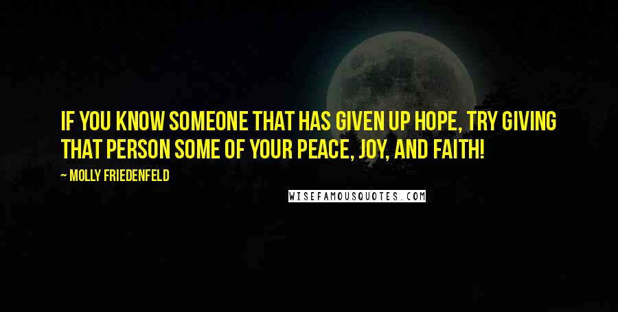 Molly Friedenfeld Quotes: If you know someone that has given up hope, try giving that person some of your peace, joy, and faith!