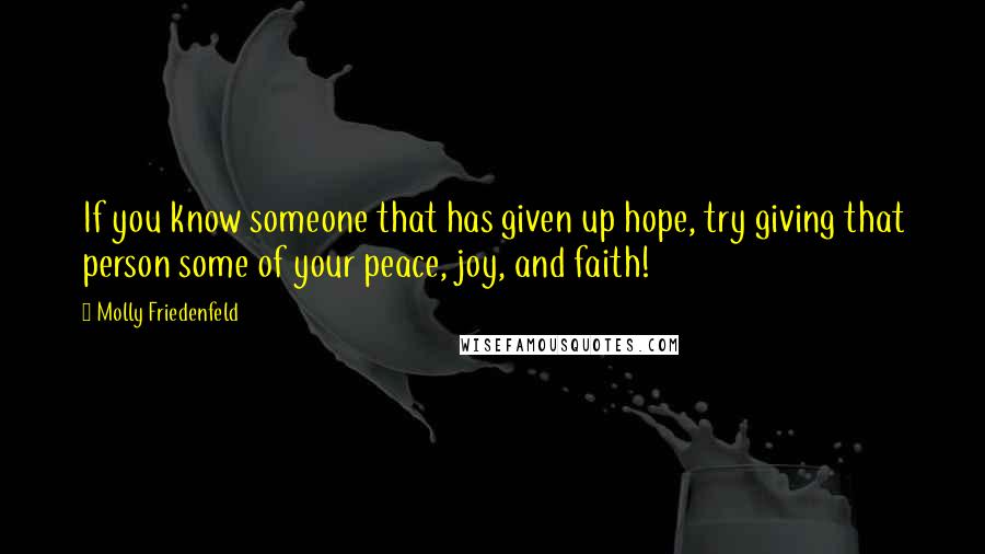 Molly Friedenfeld Quotes: If you know someone that has given up hope, try giving that person some of your peace, joy, and faith!