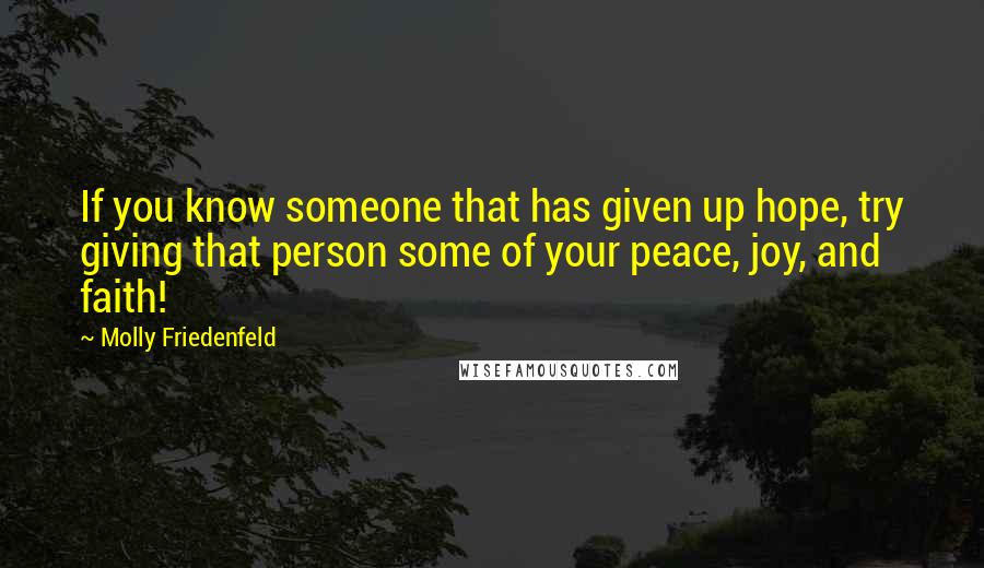 Molly Friedenfeld Quotes: If you know someone that has given up hope, try giving that person some of your peace, joy, and faith!