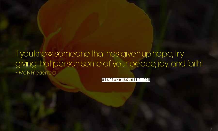 Molly Friedenfeld Quotes: If you know someone that has given up hope, try giving that person some of your peace, joy, and faith!