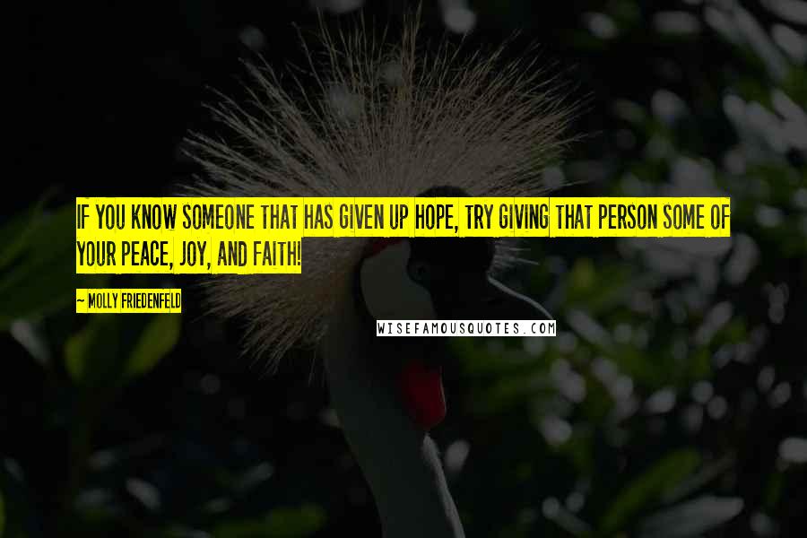 Molly Friedenfeld Quotes: If you know someone that has given up hope, try giving that person some of your peace, joy, and faith!