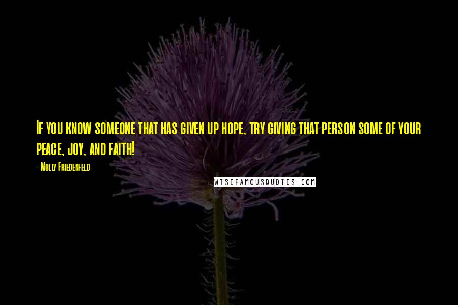 Molly Friedenfeld Quotes: If you know someone that has given up hope, try giving that person some of your peace, joy, and faith!