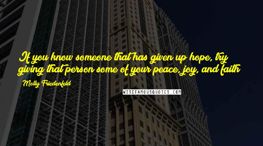 Molly Friedenfeld Quotes: If you know someone that has given up hope, try giving that person some of your peace, joy, and faith!